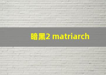 暗黑2 matriarch